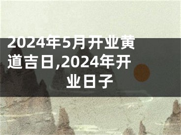 2024年5月开业黄道吉日,2024年开业日子