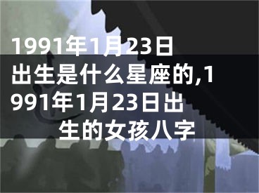 1991年1月23日出生是什么星座的,1991年1月23日出生的女孩八字