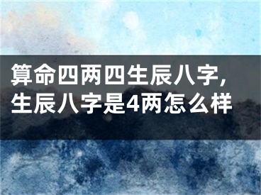 算命四两四生辰八字,生辰八字是4两怎么样