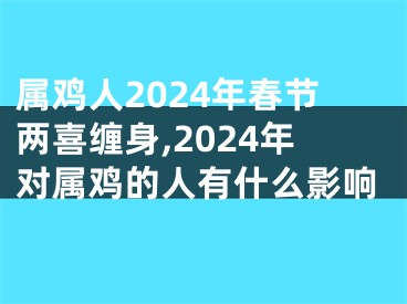 属鸡人2024年春节两喜缠身,2024年对属鸡的人有什么影响