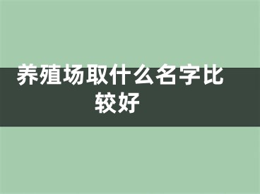  养殖场取什么名字比较好 