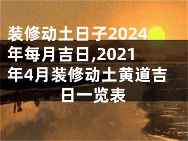 装修动土日子2024年每月吉日,2021年4月装修动土黄道吉日一览表