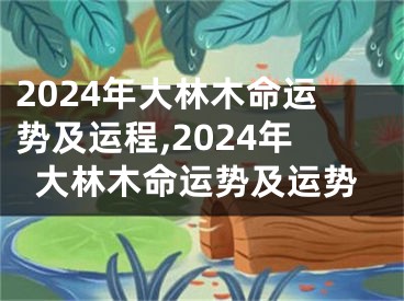 2024年大林木命运势及运程,2024年大林木命运势及运势
