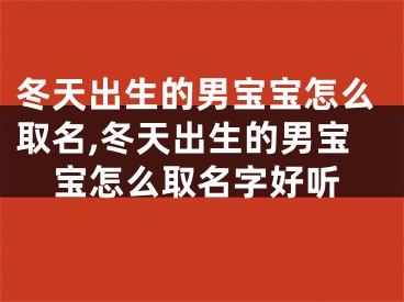 冬天出生的男宝宝怎么取名,冬天出生的男宝宝怎么取名字好听