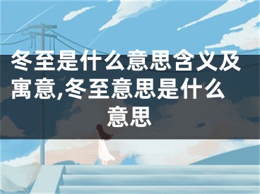 冬至是什么意思含义及寓意,冬至意思是什么意思