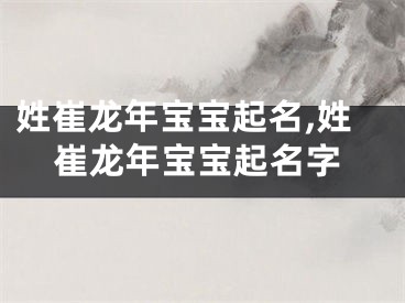 姓崔龙年宝宝起名,姓崔龙年宝宝起名字