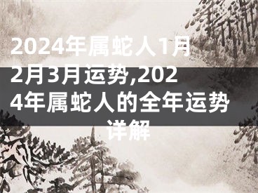 2024年属蛇人1月2月3月运势,2024年属蛇人的全年运势详解