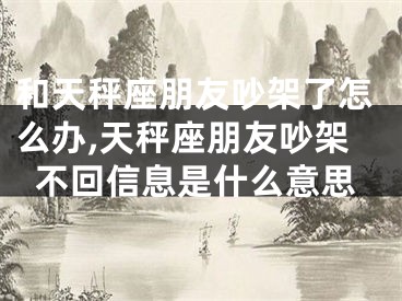 和天秤座朋友吵架了怎么办,天秤座朋友吵架不回信息是什么意思