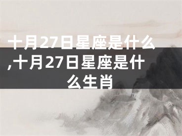 十月27日星座是什么,十月27日星座是什么生肖