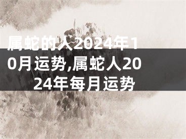 属蛇的人2024年10月运势,属蛇人2024年每月运势