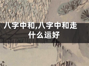 八字中和,八字中和走什么运好