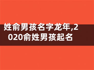 姓俞男孩名字龙年,2020俞姓男孩起名