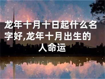 龙年十月十日起什么名字好,龙年十月出生的人命运