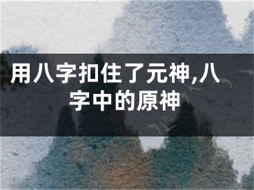 用八字扣住了元神,八字中的原神