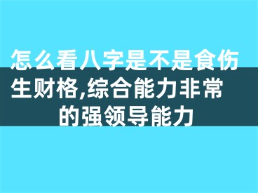 怎么看八字是不是食伤生财格,综合能力非常的强领导能力