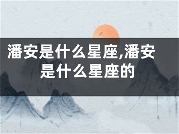 潘安是什么星座,潘安是什么星座的