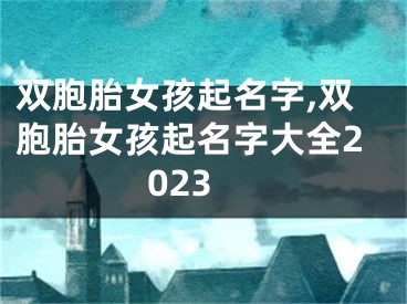 双胞胎女孩起名字,双胞胎女孩起名字大全2023