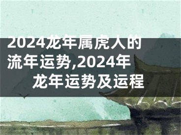 2024龙年属虎人的流年运势,2024年龙年运势及运程