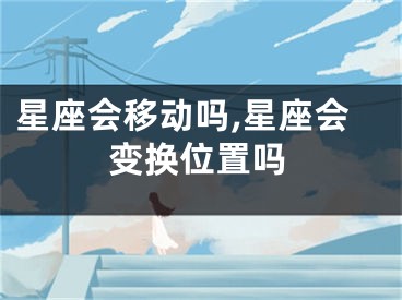 星座会移动吗,星座会变换位置吗