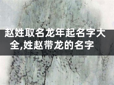 赵姓取名龙年起名字大全,姓赵带龙的名字