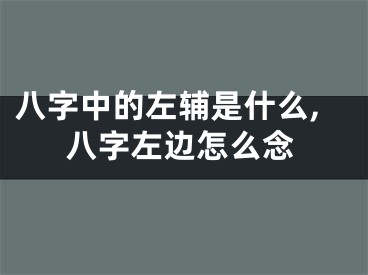 八字中的左辅是什么,八字左边怎么念