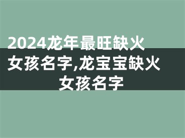 2024龙年最旺缺火女孩名字,龙宝宝缺火女孩名字