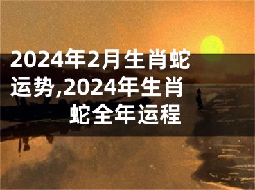2024年2月生肖蛇运势,2024年生肖蛇全年运程