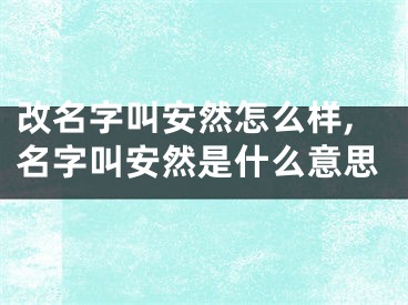 改名字叫安然怎么样,名字叫安然是什么意思