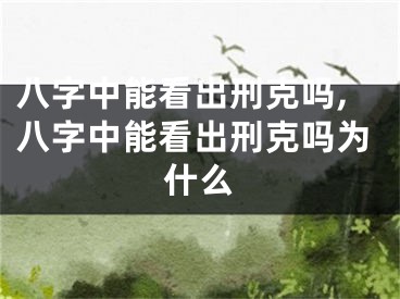 八字中能看出刑克吗,八字中能看出刑克吗为什么