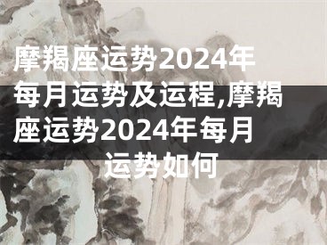 摩羯座运势2024年每月运势及运程,摩羯座运势2024年每月运势如何