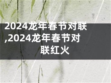 2024龙年春节对联,2024龙年春节对联红火