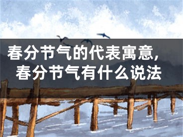 春分节气的代表寓意,春分节气有什么说法