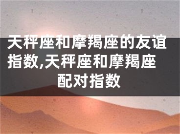 天秤座和摩羯座的友谊指数,天秤座和摩羯座配对指数