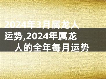 2024年3月属龙人运势,2024年属龙人的全年每月运势