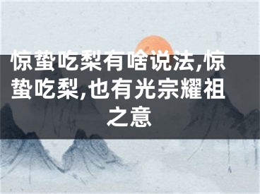 惊蛰吃梨有啥说法,惊蛰吃梨,也有光宗耀祖之意