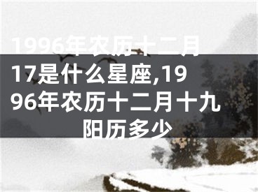 1996年农历十二月17是什么星座,1996年农历十二月十九阳历多少