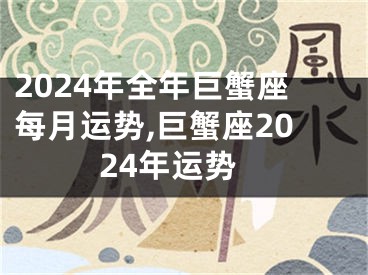 2024年全年巨蟹座每月运势,巨蟹座2024年运势