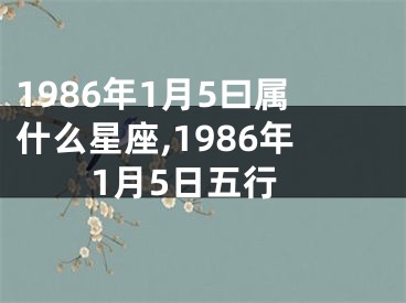 1986年1月5曰属什么星座,1986年1月5日五行