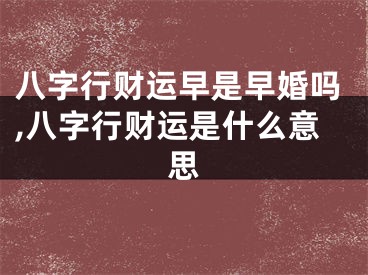 八字行财运早是早婚吗,八字行财运是什么意思