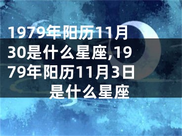 1979年阳历11月30是什么星座,1979年阳历11月3日是什么星座