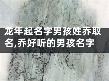 龙年起名字男孩姓乔取名,乔好听的男孩名字