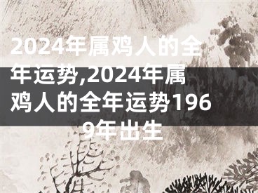 2024年属鸡人的全年运势,2024年属鸡人的全年运势1969年出生