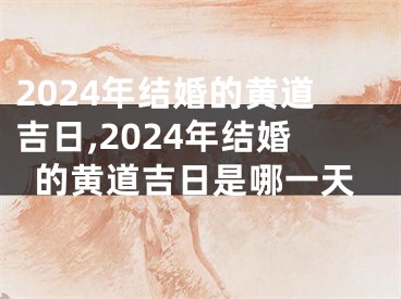 2024年结婚的黄道吉日,2024年结婚的黄道吉日是哪一天