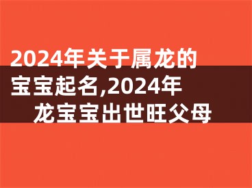 2024年关于属龙的宝宝起名,2024年龙宝宝出世旺父母