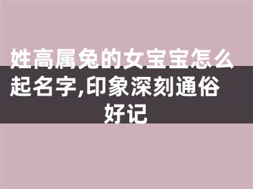 姓高属兔的女宝宝怎么起名字,印象深刻通俗好记