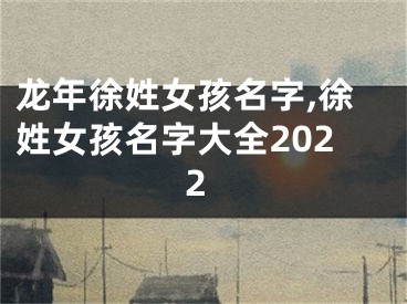 龙年徐姓女孩名字,徐姓女孩名字大全2022