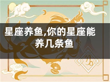 星座养鱼,你的星座能养几条鱼