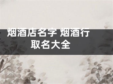  烟酒店名字 烟酒行取名大全 