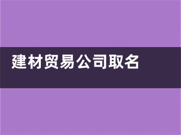  建材贸易公司取名 