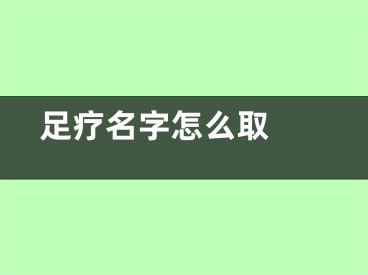  足疗名字怎么取 